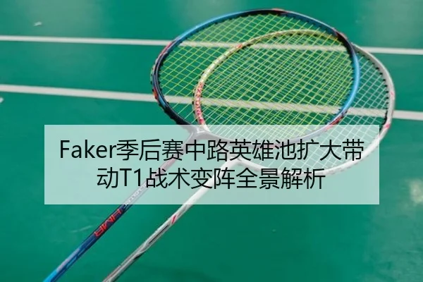 Faker季后赛中路英雄池扩大带动T1战术变阵全景解析