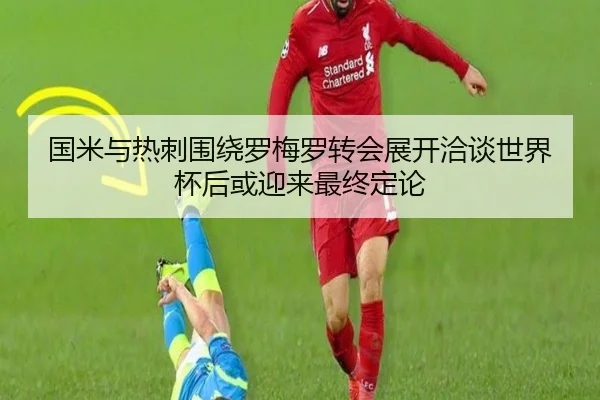 国米与热刺围绕罗梅罗转会展开洽谈世界杯后或迎来最终定论
