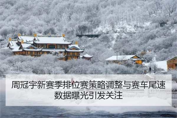 周冠宇新赛季排位赛策略调整与赛车尾速数据曝光引发关注